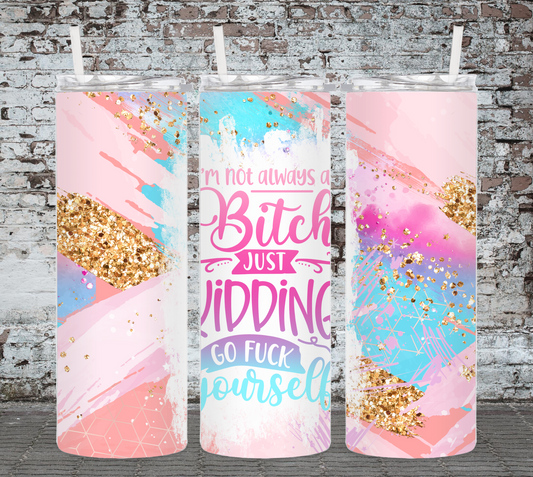 I'm Not Always A Bitch, Just Kidding Go Fuck Yourself 20 Ounce Sublimated Tumbler